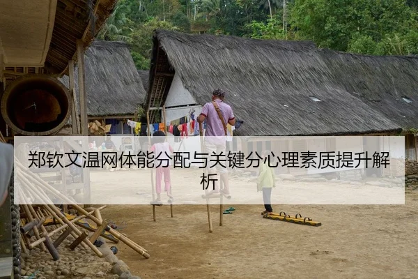 郑钦文温网体能分配与关键分心理素质提升解析