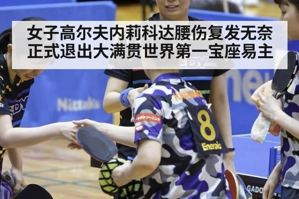 女子高尔夫内莉科达腰伤复发无奈正式退出大满贯世界第一宝座易主