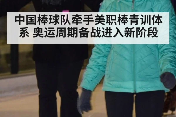 中国棒球队牵手美职棒青训体系 奥运周期备战进入新阶段